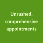 Unrushed, comprehensive appointments