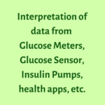 interpretation of data from glucose meters, glucose sensor, insulin pumps, health apps, etc,